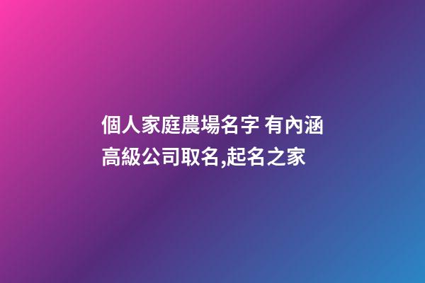 個人家庭農場名字 有內涵高級公司取名,起名之家-第1張-公司起名-玄機派